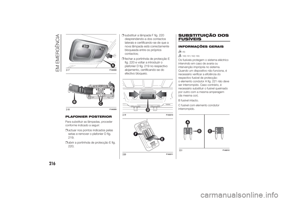 FIAT DUCATO 2014 Manual de Uso e Manutenção (in Portuguese) PLAFONIER POSTERIOR
Para substituir as lâmpadas, proceder
conforme indicado a seguir:❒actuar nos pontos indicados pelas
setas e remover o plafonier D fig.
219;
❒abrir a portinhola de protecção FIAT DUCATO 2014 Manual de Uso e Manutenção (in Portuguese) PLAFONIER POSTERIOR
Para substituir as lâmpadas, proceder
conforme indicado a seguir:❒actuar nos pontos indicados pelas
setas e remover o plafonier D fig.
219;
❒abrir a portinhola de protecção