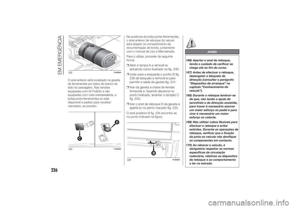 FIAT DUCATO 2014 Manual de Uso e Manutenção (in Portuguese) O anel anterior está localizado na gaveta
de ferramentas por baixo do banco do
lado do passageiro. Nas versões
equipadas com kit Fix&Go e não
equipadas com roda sobresselente, a
bolsa porta-ferrame FIAT DUCATO 2014 Manual de Uso e Manutenção (in Portuguese) O anel anterior está localizado na gaveta
de ferramentas por baixo do banco do
lado do passageiro. Nas versões
equipadas com kit Fix&Go e não
equipadas com roda sobresselente, a
bolsa porta-ferrame