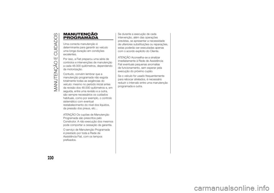 FIAT DUCATO 2014 Manual de Uso e Manutenção (in Portuguese) MANUTENÇÃO
PROGRAMADAUma correcta manutenção é
determinante para garantir ao veículo
uma longa duração em condições
excelentes.
Por isso, a Fiat preparou uma série de
controlos e intervenç FIAT DUCATO 2014 Manual de Uso e Manutenção (in Portuguese) MANUTENÇÃO
PROGRAMADAUma correcta manutenção é
determinante para garantir ao veículo
uma longa duração em condições
excelentes.
Por isso, a Fiat preparou uma série de
controlos e intervenç