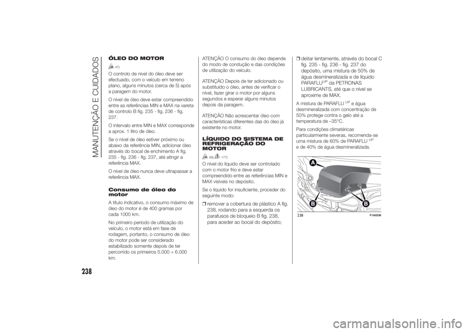 FIAT DUCATO 2014 Manual de Uso e Manutenção (in Portuguese) ÓLEO DO MOTOR
47)
O controlo de nível do óleo deve ser
efectuado, com o veículo em terreno
plano, alguns minutos (cerca de 5) após
a paragem do motor.
O nível de óleo deve estar compreendido
en FIAT DUCATO 2014 Manual de Uso e Manutenção (in Portuguese) ÓLEO DO MOTOR
47)
O controlo de nível do óleo deve ser
efectuado, com o veículo em terreno
plano, alguns minutos (cerca de 5) após
a paragem do motor.
O nível de óleo deve estar compreendido
en