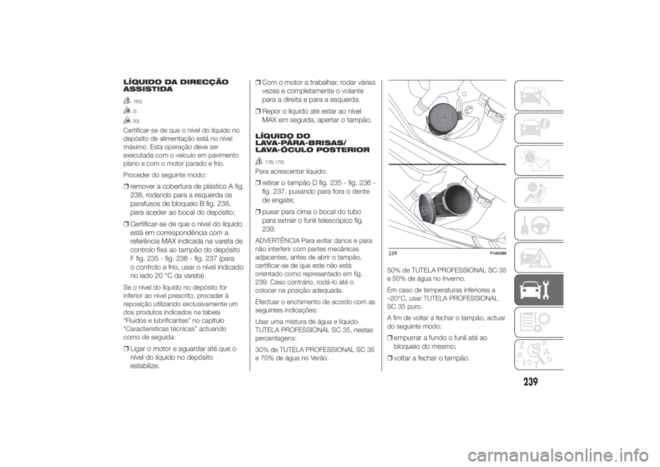 FIAT DUCATO 2014 Manual de Uso e Manutenção (in Portuguese) LÍQUIDO DA DIRECÇÃO
ASSISTIDA
183)3)50)
Certificar-se de que o nível do líquido no
depósito de alimentação está no nível
máximo. Esta operação deve ser
executada com o veículo em pavimen FIAT DUCATO 2014 Manual de Uso e Manutenção (in Portuguese) LÍQUIDO DA DIRECÇÃO
ASSISTIDA
183)3)50)
Certificar-se de que o nível do líquido no
depósito de alimentação está no nível
máximo. Esta operação deve ser
executada com o veículo em pavimen