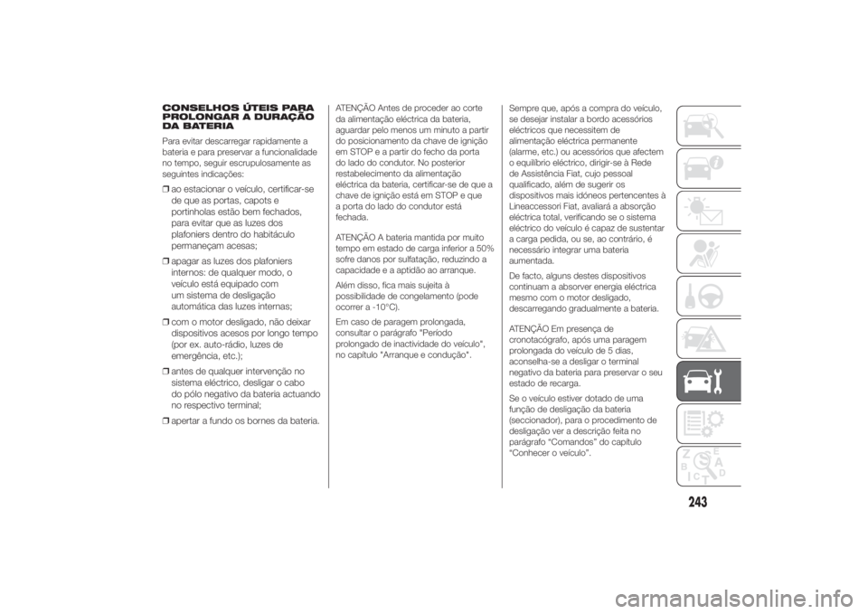 FIAT DUCATO 2014 Manual de Uso e Manutenção (in Portuguese) CONSELHOS ÚTEIS PARA
PROLONGAR A DURAÇÃO
DA BATERIA
Para evitar descarregar rapidamente a
bateria e para preservar a funcionalidade
no tempo, seguir escrupulosamente as
seguintes indicações:❒ao FIAT DUCATO 2014 Manual de Uso e Manutenção (in Portuguese) CONSELHOS ÚTEIS PARA
PROLONGAR A DURAÇÃO
DA BATERIA
Para evitar descarregar rapidamente a
bateria e para preservar a funcionalidade
no tempo, seguir escrupulosamente as
seguintes indicações:❒ao