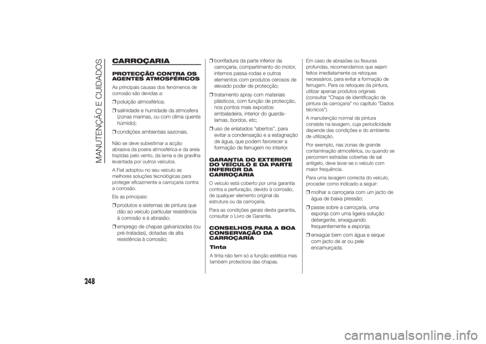 FIAT DUCATO 2014 Manual de Uso e Manutenção (in Portuguese) CARROÇARIAPROTECÇÃO CONTRA OS
AGENTES ATMOSFÉRICOS
As principais causas dos fenómenos de
corrosão são devidas a:❒poluição atmosférica;
❒salinidade e humidade da atmosfera
(zonas marinas, FIAT DUCATO 2014 Manual de Uso e Manutenção (in Portuguese) CARROÇARIAPROTECÇÃO CONTRA OS
AGENTES ATMOSFÉRICOS
As principais causas dos fenómenos de
corrosão são devidas a:❒poluição atmosférica;
❒salinidade e humidade da atmosfera
(zonas marinas,