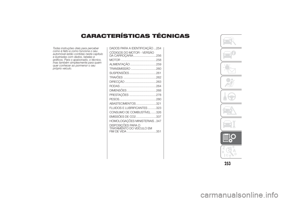 FIAT DUCATO 2014 Manual de Uso e Manutenção (in Portuguese) CARACTERÍSTICAS TÉCNICAS
Todas instruções úteis para perceber
como é feito e como funciona o seu
automóvel estão contidas neste capítulo
e ilustradas com dados, tabelas e
gráficos. Para o ap FIAT DUCATO 2014 Manual de Uso e Manutenção (in Portuguese) CARACTERÍSTICAS TÉCNICAS
Todas instruções úteis para perceber
como é feito e como funciona o seu
automóvel estão contidas neste capítulo
e ilustradas com dados, tabelas e
gráficos. Para o ap