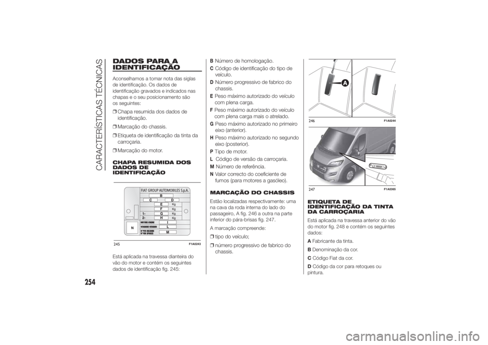 FIAT DUCATO 2014 Manual de Uso e Manutenção (in Portuguese) DADOS PARA A
IDENTIFICAÇÃOAconselhamos a tomar nota das siglas
de identificação. Os dados de
identificação gravados e indicados nas
chapas e o seu posicionamento são
os seguintes:❒Chapa resum FIAT DUCATO 2014 Manual de Uso e Manutenção (in Portuguese) DADOS PARA A
IDENTIFICAÇÃOAconselhamos a tomar nota das siglas
de identificação. Os dados de
identificação gravados e indicados nas
chapas e o seu posicionamento são
os seguintes:❒Chapa resum