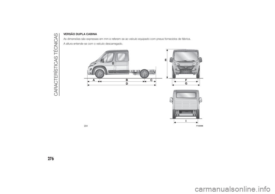 FIAT DUCATO 2014  Manual de Uso e Manutenção (in Portuguese) VERSÃO DUPLA CABINA
As dimensões são expressas em mm e referem-se ao veículo equipado com pneus fornecidos de fábrica.
A altura entende-se com o veículo descarregado.
254
F1A0368
276
CARACTERÍS