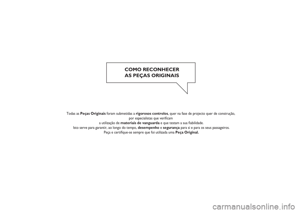 FIAT DUCATO 2014 Manual de Uso e Manutenção (in Portuguese) COMO RECONHECER
AS PEÇAS ORIGINAIS
Todas as Peças Originais foram submetidas a rigorosos controlos, quer na fase de projecto quer de construção,
por especialistas que verificam FIAT DUCATO 2014 Manual de Uso e Manutenção (in Portuguese) COMO RECONHECER
AS PEÇAS ORIGINAIS
Todas as Peças Originais foram submetidas a rigorosos controlos, quer na fase de projecto quer de construção,
por especialistas que verificam
