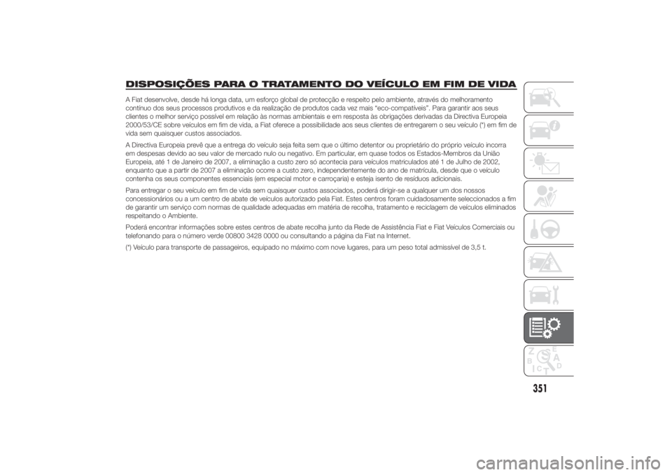 FIAT DUCATO 2014  Manual de Uso e Manutenção (in Portuguese) DISPOSIÇÕES PARA O TRATAMENTO DO VEÍCULO EM FIM DE VIDAA Fiat desenvolve, desde há longa data, um esforço global de protecção e respeito pelo ambiente, através do melhoramento
contínuo dos se