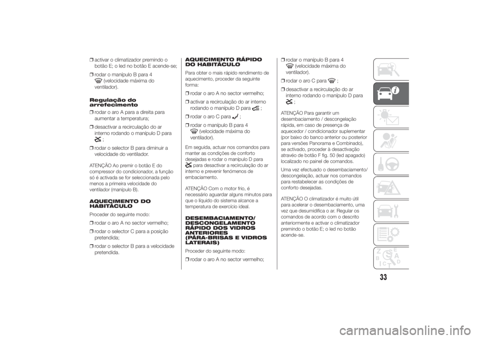 FIAT DUCATO 2014  Manual de Uso e Manutenção (in Portuguese) ❒activar o climatizador premindo o
botão E; o led no botão E acende-se;
❒rodar o manípulo B para 4
(velocidade máxima do
ventilador).
Regulação do
arrefecimento❒rodar o aro A para a direit