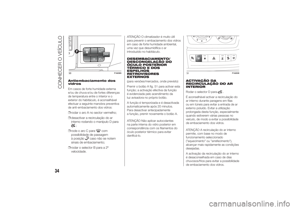 FIAT DUCATO 2014  Manual de Uso e Manutenção (in Portuguese) Antiembaciamento dos
vidros
Em casos de forte humidade externa
e/ou de chuva e/ou de fortes diferenças
de temperatura entre o interior e o
exterior do habitáculo, é aconselhável
efectuar a seguint