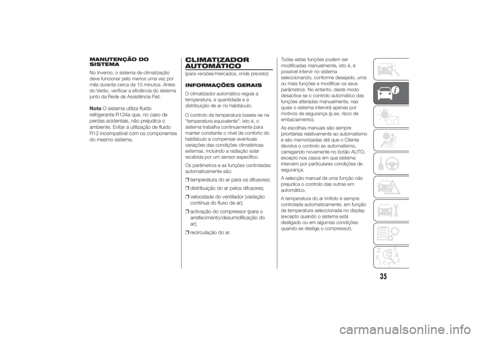 FIAT DUCATO 2014  Manual de Uso e Manutenção (in Portuguese) MANUTENÇÃO DO
SISTEMA
No Inverno, o sistema de climatização
deve funcionar pelo menos uma vez por
mês durante cerca de 10 minutos. Antes
do Verão, verificar a eficiência do sistema
junto da Red