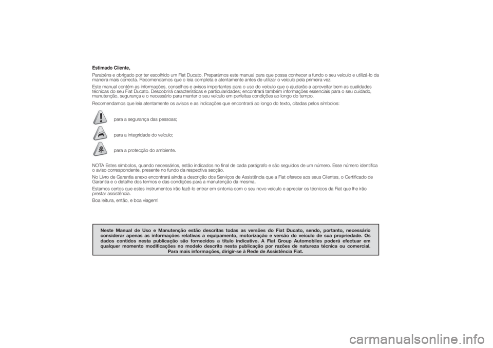 FIAT DUCATO 2014 Manual de Uso e Manutenção (in Portuguese) Estimado Cliente,Parabéns e obrigado por ter escolhido um Fiat Ducato. Preparámos este manual para que possa conhecer a fundo o seu veículo e utilizá-lo da
maneira mais correcta. Recomendamos que FIAT DUCATO 2014 Manual de Uso e Manutenção (in Portuguese) Estimado Cliente,Parabéns e obrigado por ter escolhido um Fiat Ducato. Preparámos este manual para que possa conhecer a fundo o seu veículo e utilizá-lo da
maneira mais correcta. Recomendamos que
