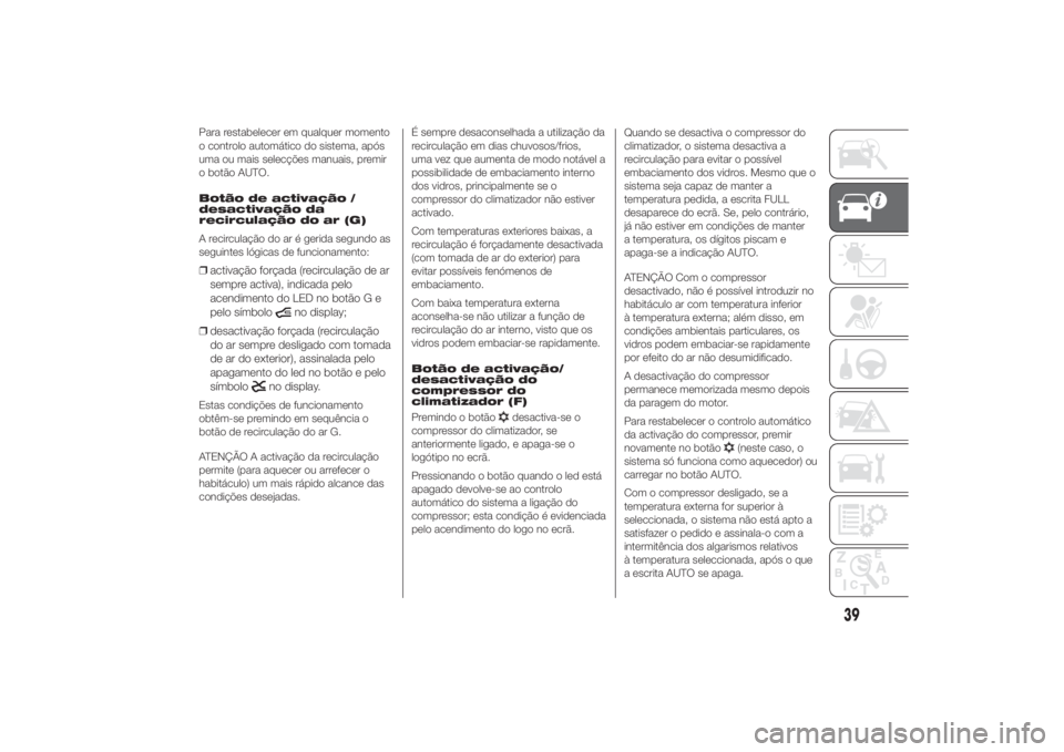 FIAT DUCATO 2014  Manual de Uso e Manutenção (in Portuguese) Para restabelecer em qualquer momento
o controlo automático do sistema, após
uma ou mais selecções manuais, premir
o botão AUTO.
Botão de activação /
desactivação da
recirculação do ar (G)