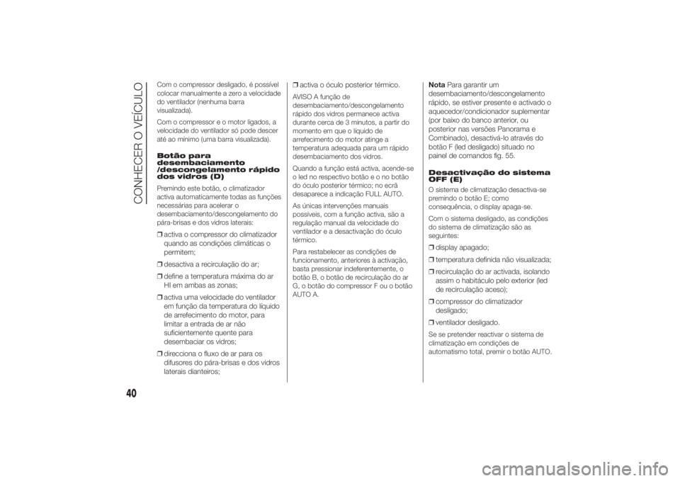 FIAT DUCATO 2014  Manual de Uso e Manutenção (in Portuguese) Com o compressor desligado, é possível
colocar manualmente a zero a velocidade
do ventilador (nenhuma barra
visualizada).
Com o compressor e o motor ligados, a
velocidade do ventilador só pode desc