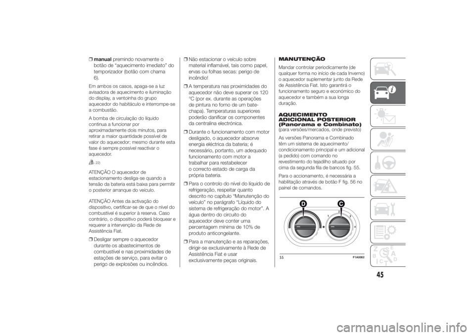 FIAT DUCATO 2014  Manual de Uso e Manutenção (in Portuguese) ❒manualpremindo novamente o
botão de “aquecimento imediato” do
temporizador (botão com chama
6).Em ambos os casos, apaga-se a luz
avisadora de aquecimento e iluminação
do display, a ventoinh