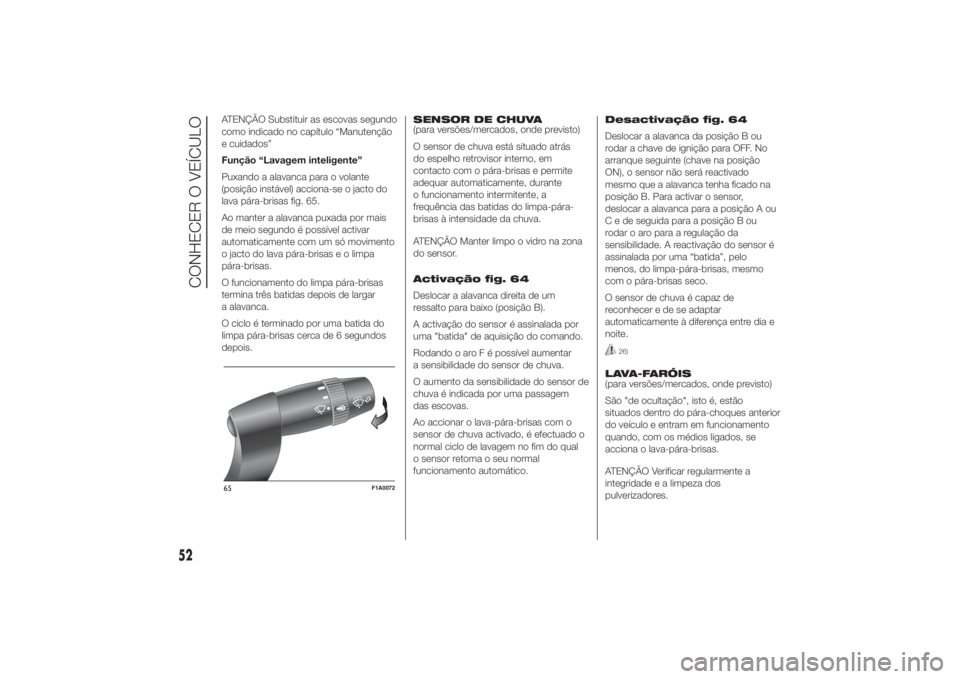 FIAT DUCATO 2014  Manual de Uso e Manutenção (in Portuguese) ATENÇÃO Substituir as escovas segundo
como indicado no capítulo “Manutenção
e cuidados”
Função “Lavagem inteligente”
Puxando a alavanca para o volante
(posição instável) acciona-se o