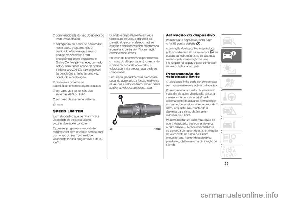 FIAT DUCATO 2014  Manual de Uso e Manutenção (in Portuguese) ❒com velocidade do veículo abaixo do
limite estabelecido;
❒carregando no pedal do acelerador;
neste caso, o sistema não é
desligado efectivamente mas o
pedido de aceleração tem
precedência s