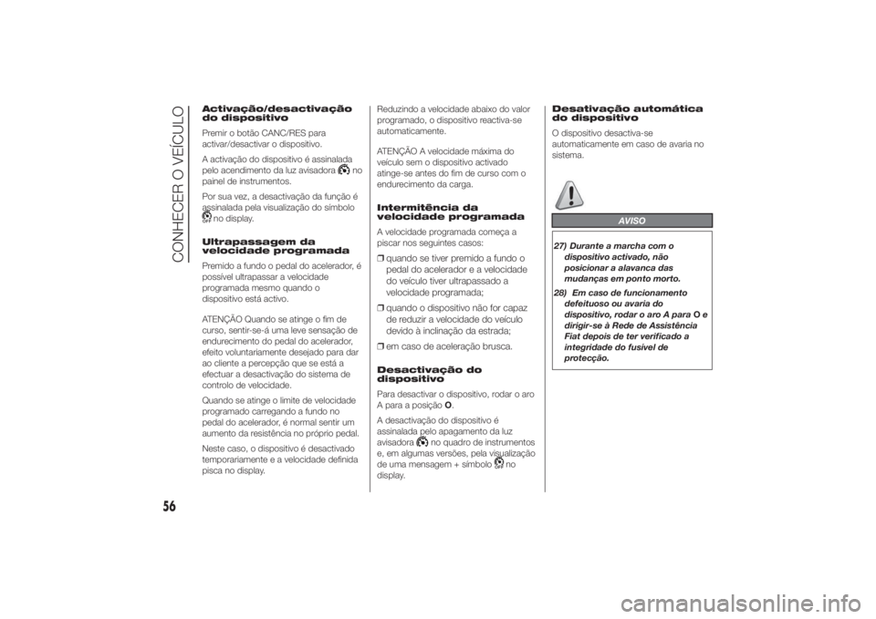 FIAT DUCATO 2014  Manual de Uso e Manutenção (in Portuguese) Activação/desactivação
do dispositivo
Premir o botão CANC/RES para
activar/desactivar o dispositivo.
A activação do dispositivo é assinalada
pelo acendimento da luz avisadora
no
painel de inst
