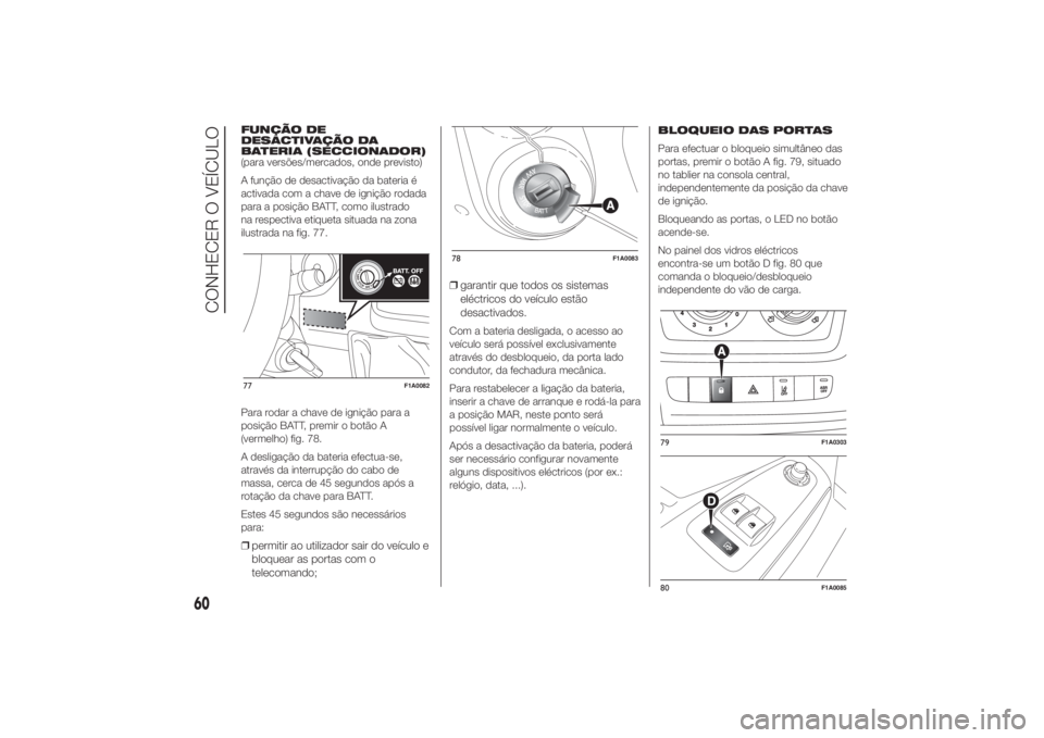FIAT DUCATO 2014  Manual de Uso e Manutenção (in Portuguese) FUNÇÃO DE
DESACTIVAÇÃO DA
BATERIA (SECCIONADOR)
(para versões/mercados, onde previsto)
A função de desactivação da bateria é
activada com a chave de ignição rodada
para a posição BATT, c