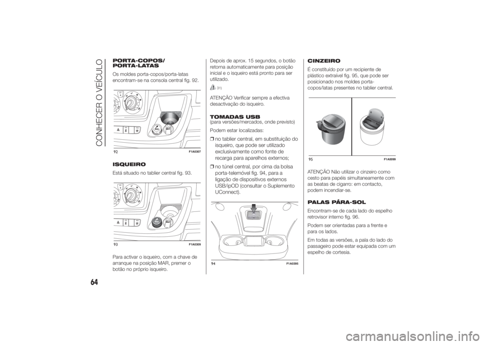FIAT DUCATO 2014  Manual de Uso e Manutenção (in Portuguese) PORTA-COPOS/
PORTA-LATAS
Os moldes porta-copos/porta-latas
encontram-se na consola central fig. 92.
ISQUEIRO
Está situado no tablier central fig. 93.
Para activar o isqueiro, com a chave de
arranque 