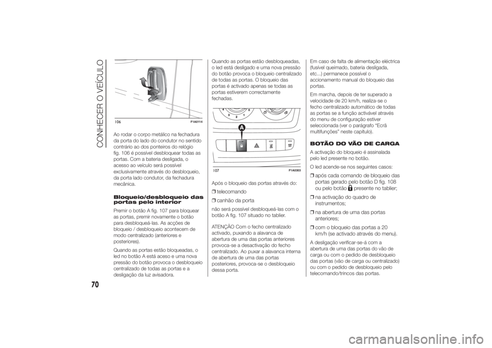 FIAT DUCATO 2014 Manual de Uso e Manutenção (in Portuguese) Ao rodar o corpo metálico na fechadura
da porta do lado do condutor no sentido
contrário ao dos ponteiros do relógio
fig. 106 é possível desbloquear todas as
portas. Com a bateria desligada, o
ac FIAT DUCATO 2014 Manual de Uso e Manutenção (in Portuguese) Ao rodar o corpo metálico na fechadura
da porta do lado do condutor no sentido
contrário ao dos ponteiros do relógio
fig. 106 é possível desbloquear todas as
portas. Com a bateria desligada, o
ac
