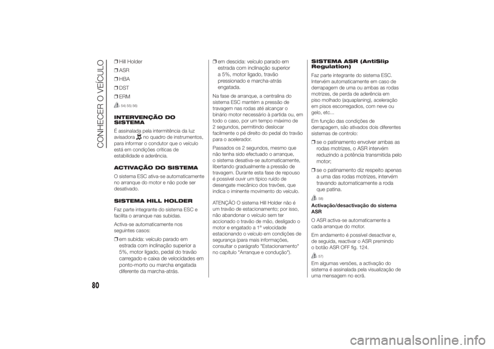 FIAT DUCATO 2014 Manual de Uso e Manutenção (in Portuguese) ❒Hill Holder
❒ASR
❒HBA
❒DST
❒ERM
54) 55) 56)
INTERVENÇÃO DO
SISTEMA
É assinalada pela intermitência da luz
avisadora
no quadro de instrumentos,
para informar o condutor que o veículo
es FIAT DUCATO 2014 Manual de Uso e Manutenção (in Portuguese) ❒Hill Holder
❒ASR
❒HBA
❒DST
❒ERM
54) 55) 56)
INTERVENÇÃO DO
SISTEMA
É assinalada pela intermitência da luz
avisadora
no quadro de instrumentos,
para informar o condutor que o veículo
es