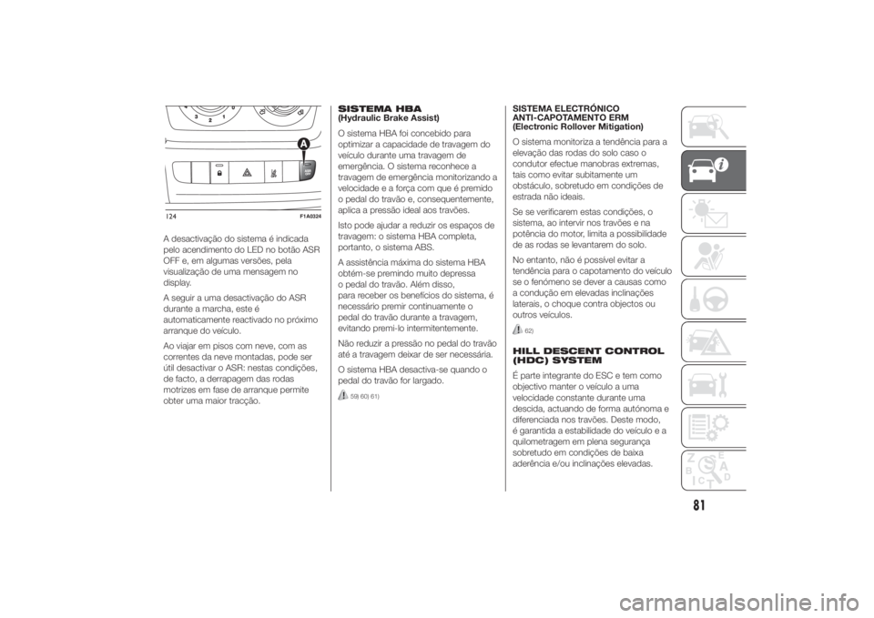 FIAT DUCATO 2014 Manual de Uso e Manutenção (in Portuguese) A desactivação do sistema é indicada
pelo acendimento do LED no botão ASR
OFF e, em algumas versões, pela
visualização de uma mensagem no
display.
A seguir a uma desactivação do ASR
durante a FIAT DUCATO 2014 Manual de Uso e Manutenção (in Portuguese) A desactivação do sistema é indicada
pelo acendimento do LED no botão ASR
OFF e, em algumas versões, pela
visualização de uma mensagem no
display.
A seguir a uma desactivação do ASR
durante a