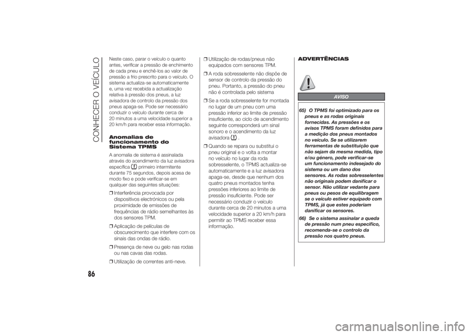 FIAT DUCATO 2014 Manual de Uso e Manutenção (in Portuguese) Neste caso, parar o veículo o quanto
antes, verificar a pressão de enchimento
de cada pneu e enchê-los ao valor de
pressão a frio prescrito para o veículo. O
sistema actualiza-se automaticamente
FIAT DUCATO 2014 Manual de Uso e Manutenção (in Portuguese) Neste caso, parar o veículo o quanto
antes, verificar a pressão de enchimento
de cada pneu e enchê-los ao valor de
pressão a frio prescrito para o veículo. O
sistema actualiza-se automaticamente