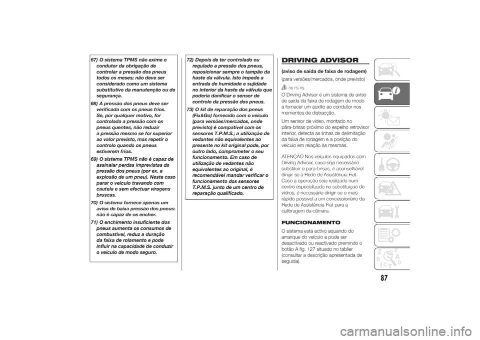 FIAT DUCATO 2014  Manual de Uso e Manutenção (in Portuguese) 67) O sistema TPMS não exime o
condutor da obrigação de
controlar a pressão dos pneus
todos os meses; não deve ser
considerado como um sistema
substitutivo da manutenção ou de
segurança.
68) A FIAT DUCATO 2014  Manual de Uso e Manutenção (in Portuguese) 67) O sistema TPMS não exime o
condutor da obrigação de
controlar a pressão dos pneus
todos os meses; não deve ser
considerado como um sistema
substitutivo da manutenção ou de
segurança.
68) A