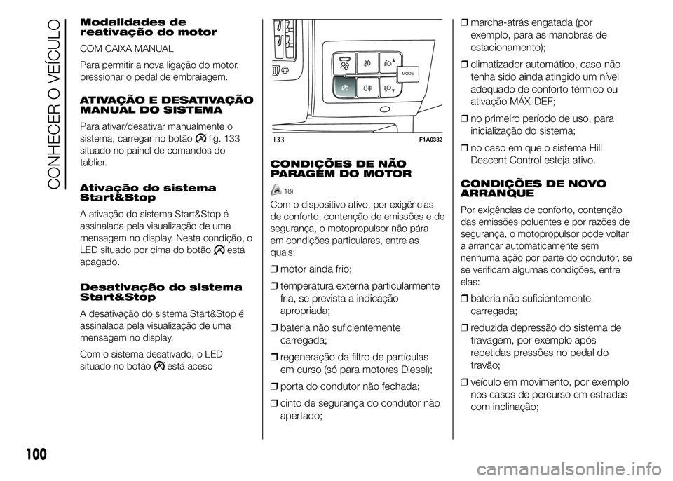 FIAT DUCATO 2015  Manual de Uso e Manutenção (in Portuguese) Modalidades de
reativação do motor
COM CAIXA MANUAL
Para permitir a nova ligação do motor,
pressionar o pedal de embraiagem.
ATIVAÇÃO E DESATIVAÇÃO
MANUAL DO SISTEMA
Para ativar/desativar manu