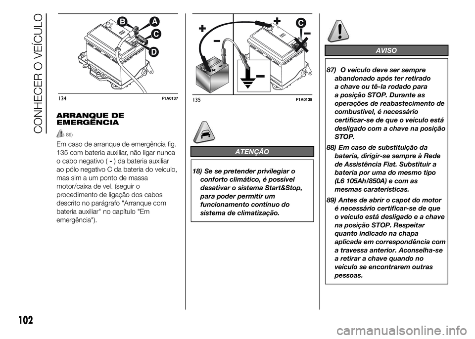 FIAT DUCATO 2015  Manual de Uso e Manutenção (in Portuguese) ARRANQUE DE
EMERGÊNCIA
89)
Em caso de arranque de emergência fig.
135 com bateria auxiliar, não ligar nunca
o cabo negativo (-) da bateria auxiliar
ao pólo negativo C da bateria do veículo,
mas s