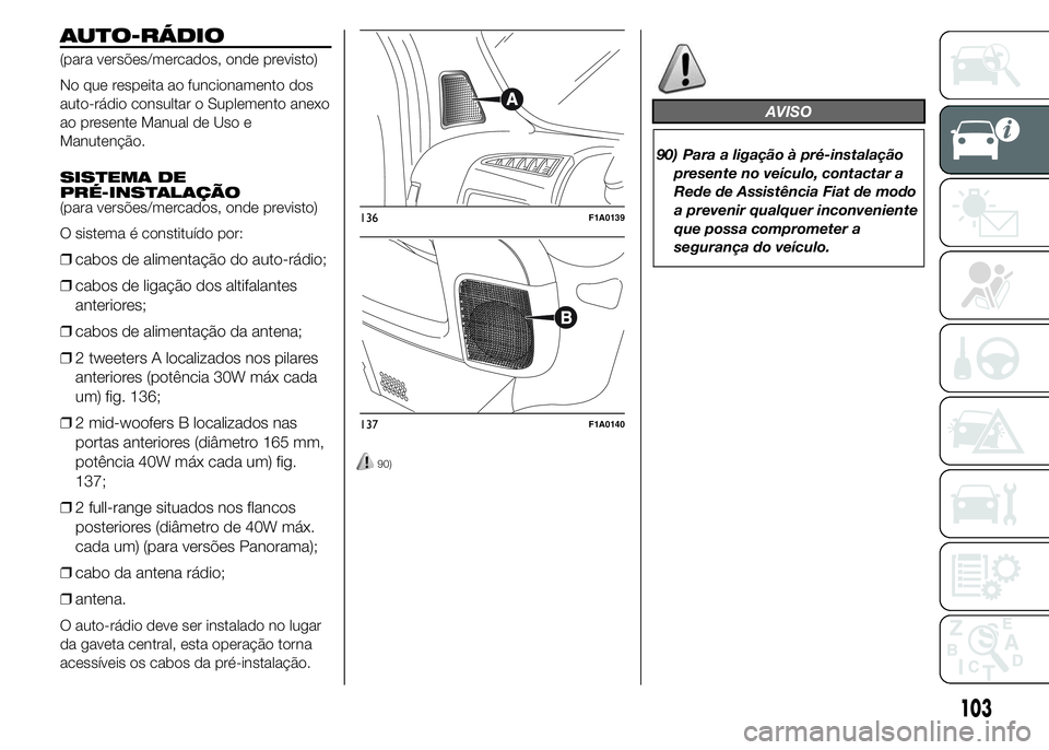 FIAT DUCATO 2015  Manual de Uso e Manutenção (in Portuguese) AUTO-RÁDIO
(para versões/mercados, onde previsto)
No que respeita ao funcionamento dos
auto-rádio consultar o Suplemento anexo
ao presente Manual de Uso e
Manutenção.
SISTEMA DE
PRÉ-INSTALAÇÃO