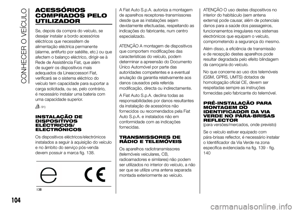 FIAT DUCATO 2015 Manual de Uso e Manutenção (in Portuguese) ACESSÓRIOS
COMPRADOS PELO
UTILIZADOR
Se, depois da compra do veículo, se
desejar instalar a bordo acessórios
eléctricos que necessitem de
alimentação eléctrica permanente
(alarme, antifurto por FIAT DUCATO 2015 Manual de Uso e Manutenção (in Portuguese) ACESSÓRIOS
COMPRADOS PELO
UTILIZADOR
Se, depois da compra do veículo, se
desejar instalar a bordo acessórios
eléctricos que necessitem de
alimentação eléctrica permanente
(alarme, antifurto por