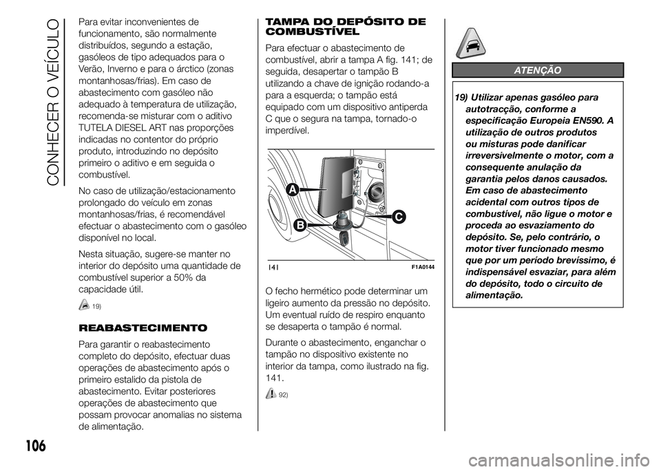 FIAT DUCATO 2015  Manual de Uso e Manutenção (in Portuguese) Para evitar inconvenientes de
funcionamento, são normalmente
distribuídos, segundo a estação,
gasóleos de tipo adequados para o
Verão, Inverno e para o árctico (zonas
montanhosas/frias). Em cas