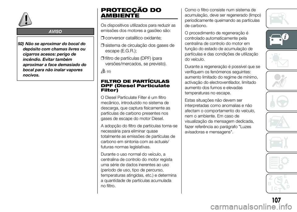 FIAT DUCATO 2015 Manual de Uso e Manutenção (in Portuguese) AVISO
92) Não se aproximar do bocal do
depósito com chamas livres ou
cigarros acesos: perigo de
incêndio. Evitar também
aproximar a face demasiado do
bocal para não inalar vapores
nocivos.
PROTEC FIAT DUCATO 2015 Manual de Uso e Manutenção (in Portuguese) AVISO
92) Não se aproximar do bocal do
depósito com chamas livres ou
cigarros acesos: perigo de
incêndio. Evitar também
aproximar a face demasiado do
bocal para não inalar vapores
nocivos.
PROTEC