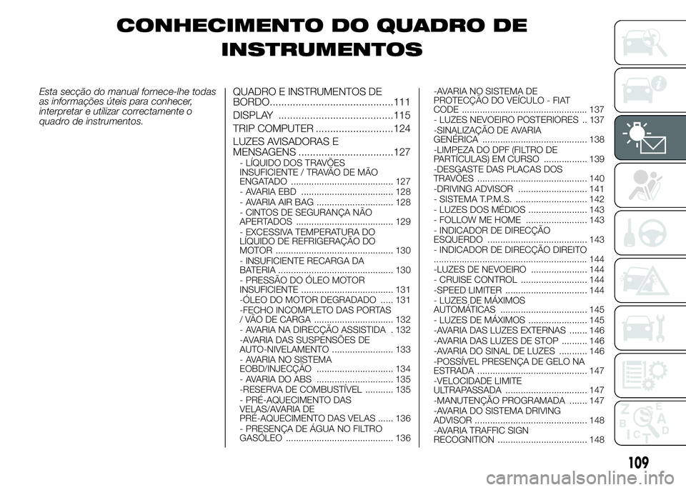 FIAT DUCATO 2015 Manual de Uso e Manutenção (in Portuguese) CONHECIMENTO DO QUADRO DE
INSTRUMENTOS
Esta secção do manual fornece-lhe todas
as informações úteis para conhecer,
interpretar e utilizar correctamente o
quadro de instrumentos.QUADRO E INSTRUMEN FIAT DUCATO 2015 Manual de Uso e Manutenção (in Portuguese) CONHECIMENTO DO QUADRO DE
INSTRUMENTOS
Esta secção do manual fornece-lhe todas
as informações úteis para conhecer,
interpretar e utilizar correctamente o
quadro de instrumentos.QUADRO E INSTRUMEN