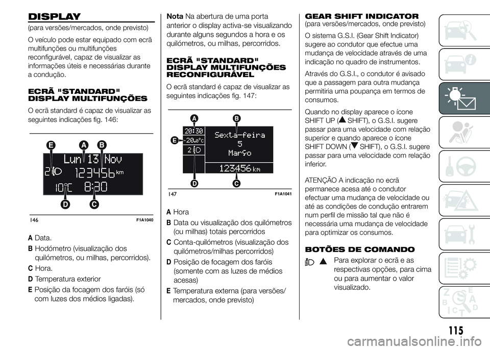 FIAT DUCATO 2015 Manual de Uso e Manutenção (in Portuguese) DISPLAY
(para versões/mercados, onde previsto)
O veículo pode estar equipado com ecrã
multifunções ou multifunções
reconfigurável, capaz de visualizar as
informações úteis e necessárias du FIAT DUCATO 2015 Manual de Uso e Manutenção (in Portuguese) DISPLAY
(para versões/mercados, onde previsto)
O veículo pode estar equipado com ecrã
multifunções ou multifunções
reconfigurável, capaz de visualizar as
informações úteis e necessárias du