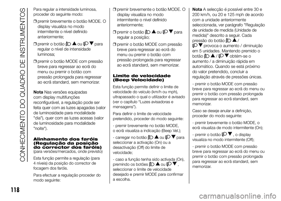 FIAT DUCATO 2015 Manual de Uso e Manutenção (in Portuguese) Para regular a intensidade luminosa,
proceder do seguinte modo:
❒premir brevemente o botão MODE. O
display visualiza no modo
intermitente o nível definido
anteriormente;
❒premir o botão
oupara
FIAT DUCATO 2015 Manual de Uso e Manutenção (in Portuguese) Para regular a intensidade luminosa,
proceder do seguinte modo:
❒premir brevemente o botão MODE. O
display visualiza no modo
intermitente o nível definido
anteriormente;
❒premir o botão
oupara