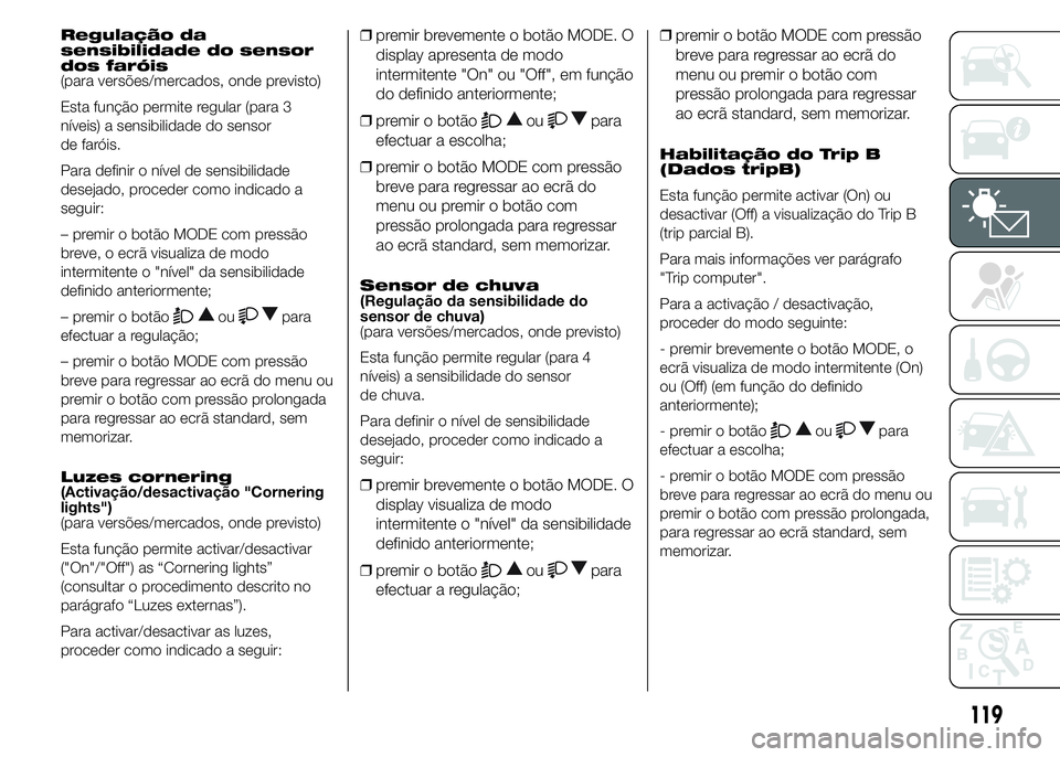 FIAT DUCATO 2015 Manual de Uso e Manutenção (in Portuguese) Regulação da
sensibilidade do sensor
dos faróis
(para versões/mercados, onde previsto)
Esta função permite regular (para 3
níveis) a sensibilidade do sensor
de faróis.
Para definir o nível de FIAT DUCATO 2015 Manual de Uso e Manutenção (in Portuguese) Regulação da
sensibilidade do sensor
dos faróis
(para versões/mercados, onde previsto)
Esta função permite regular (para 3
níveis) a sensibilidade do sensor
de faróis.
Para definir o nível de