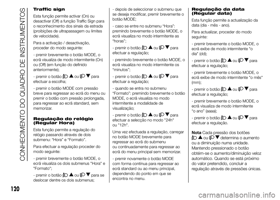 FIAT DUCATO 2015 Manual de Uso e Manutenção (in Portuguese) Traffic sign
Esta função permite activar (On) ou
desactivar (Off) a função Traffic Sign para
o reconhecimento dos sinais da estrada
(proibições de ultrapassagem ou limites
de velocidade).
Para a FIAT DUCATO 2015 Manual de Uso e Manutenção (in Portuguese) Traffic sign
Esta função permite activar (On) ou
desactivar (Off) a função Traffic Sign para
o reconhecimento dos sinais da estrada
(proibições de ultrapassagem ou limites
de velocidade).
Para a