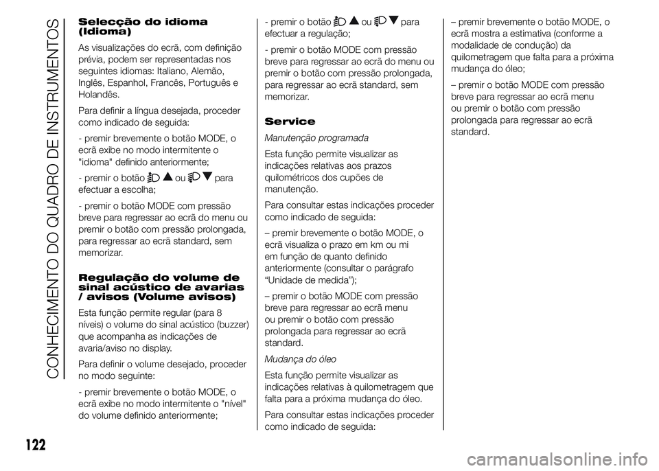 FIAT DUCATO 2015 Manual de Uso e Manutenção (in Portuguese) Selecção do idioma
(Idioma)
As visualizações do ecrã, com definição
prévia, podem ser representadas nos
seguintes idiomas: Italiano, Alemão,
Inglês, Espanhol, Francês, Português e
Holandê FIAT DUCATO 2015 Manual de Uso e Manutenção (in Portuguese) Selecção do idioma
(Idioma)
As visualizações do ecrã, com definição
prévia, podem ser representadas nos
seguintes idiomas: Italiano, Alemão,
Inglês, Espanhol, Francês, Português e
Holandê