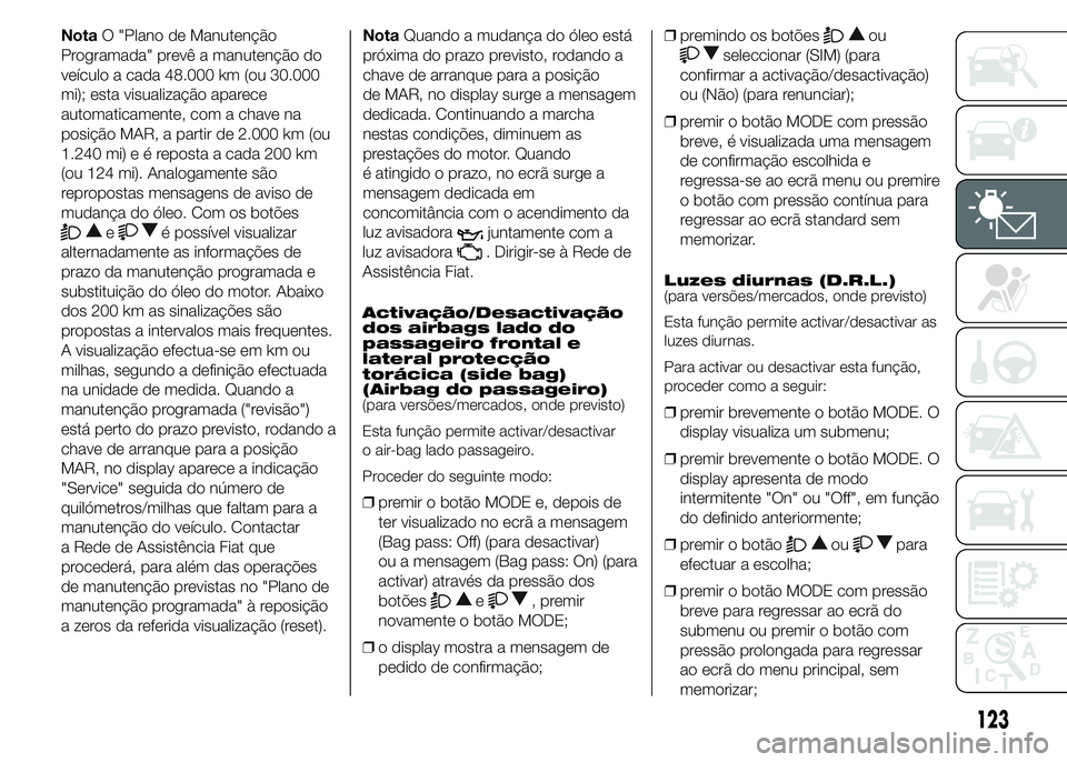 FIAT DUCATO 2015 Manual de Uso e Manutenção (in Portuguese) NotaO "Plano de Manutenção
Programada" prevê a manutenção do
veículo a cada 48.000 km (ou 30.000
mi); esta visualização aparece
automaticamente, com a chave na
posição MAR, a partir FIAT DUCATO 2015 Manual de Uso e Manutenção (in Portuguese) NotaO "Plano de Manutenção
Programada" prevê a manutenção do
veículo a cada 48.000 km (ou 30.000
mi); esta visualização aparece
automaticamente, com a chave na
posição MAR, a partir