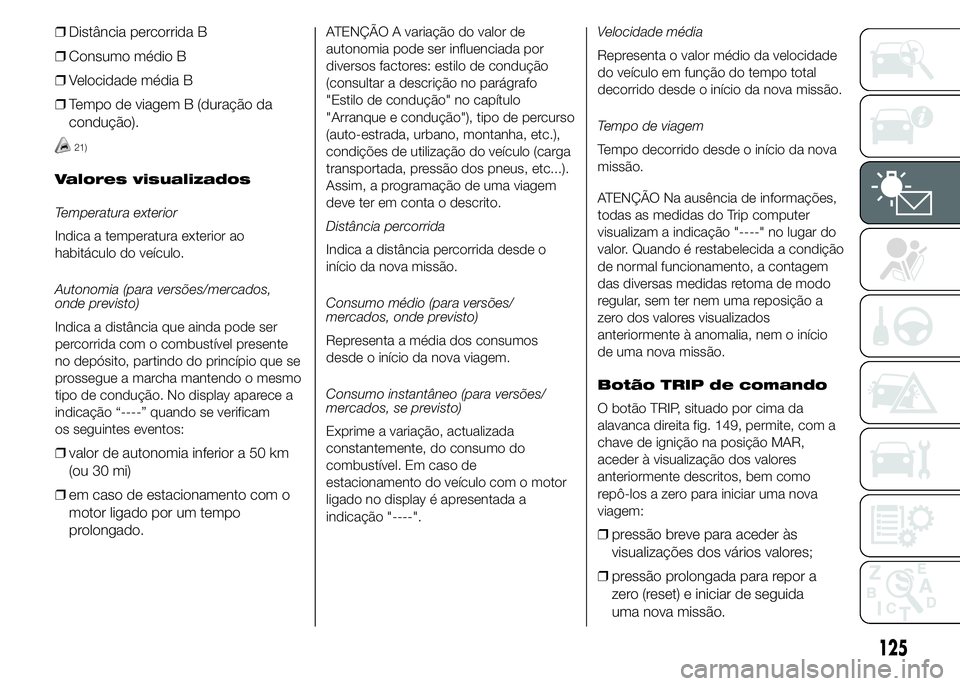 FIAT DUCATO 2015 Manual de Uso e Manutenção (in Portuguese) ❒Distância percorrida B
❒Consumo médio B
❒Velocidade média B
❒Tempo de viagem B (duração da
condução).
21)
Valores visualizados
Temperatura exterior
Indica a temperatura exterior ao
hab FIAT DUCATO 2015 Manual de Uso e Manutenção (in Portuguese) ❒Distância percorrida B
❒Consumo médio B
❒Velocidade média B
❒Tempo de viagem B (duração da
condução).
21)
Valores visualizados
Temperatura exterior
Indica a temperatura exterior ao
hab