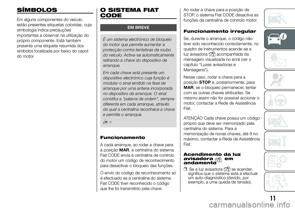 FIAT DUCATO 2015  Manual de Uso e Manutenção (in Portuguese) SÍMBOLOS
Em alguns componentes do veículo
estão presentes etiquetas coloridas, cuja
simbologia indica precauções
importantes a observar na utilização do
próprio componente. Está também
prese