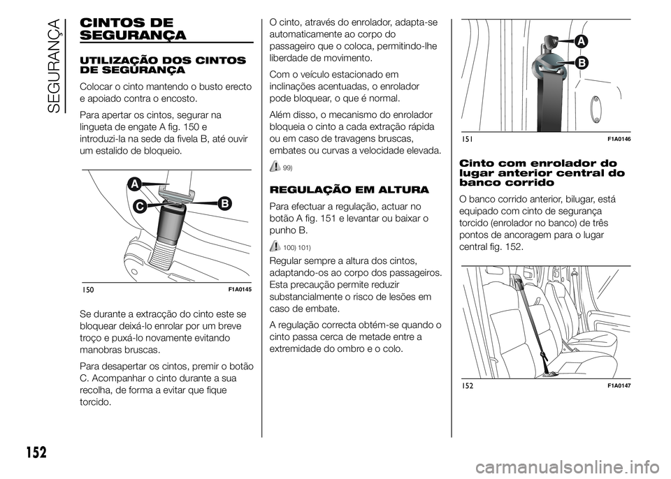FIAT DUCATO 2015 Manual de Uso e Manutenção (in Portuguese) CINTOS DE
SEGURANÇA
UTILIZAÇÃO DOS CINTOS
DE SEGURANÇA
Colocar o cinto mantendo o busto erecto
e apoiado contra o encosto.
Para apertar os cintos, segurar na
lingueta de engate A fig. 150 e
introd FIAT DUCATO 2015 Manual de Uso e Manutenção (in Portuguese) CINTOS DE
SEGURANÇA
UTILIZAÇÃO DOS CINTOS
DE SEGURANÇA
Colocar o cinto mantendo o busto erecto
e apoiado contra o encosto.
Para apertar os cintos, segurar na
lingueta de engate A fig. 150 e
introd