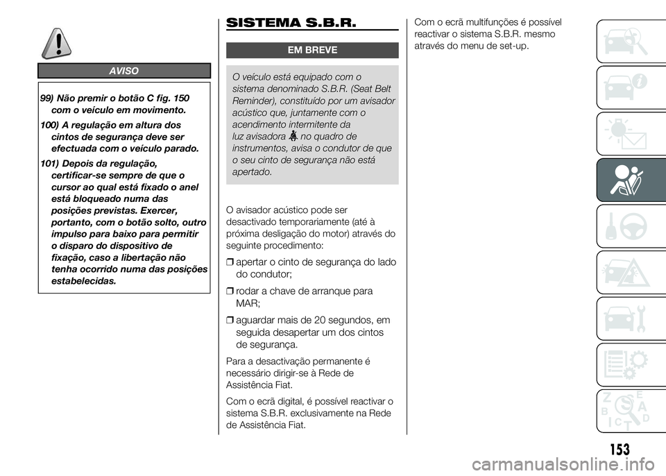 FIAT DUCATO 2015 Manual de Uso e Manutenção (in Portuguese) AVISO
99) Não premir o botão C fig. 150
com o veículo em movimento.
100) A regulação em altura dos
cintos de segurança deve ser
efectuada com o veículo parado.
101) Depois da regulação,
certi FIAT DUCATO 2015 Manual de Uso e Manutenção (in Portuguese) AVISO
99) Não premir o botão C fig. 150
com o veículo em movimento.
100) A regulação em altura dos
cintos de segurança deve ser
efectuada com o veículo parado.
101) Depois da regulação,
certi