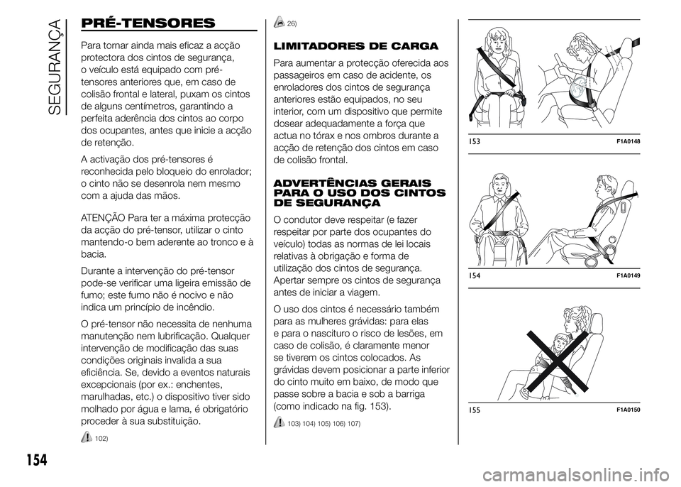 FIAT DUCATO 2015 Manual de Uso e Manutenção (in Portuguese) PRÉ-TENSORES
Para tornar ainda mais eficaz a acção
protectora dos cintos de segurança,
o veículo está equipado com pré-
tensores anteriores que, em caso de
colisão frontal e lateral, puxam os FIAT DUCATO 2015 Manual de Uso e Manutenção (in Portuguese) PRÉ-TENSORES
Para tornar ainda mais eficaz a acção
protectora dos cintos de segurança,
o veículo está equipado com pré-
tensores anteriores que, em caso de
colisão frontal e lateral, puxam os