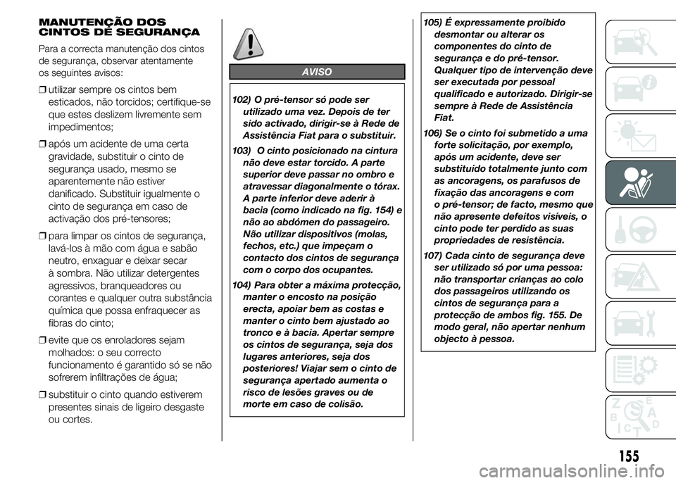 FIAT DUCATO 2015 Manual de Uso e Manutenção (in Portuguese) MANUTENÇÃO DOS
CINTOS DE SEGURANÇA
Para a correcta manutenção dos cintos
de segurança, observar atentamente
os seguintes avisos:
❒utilizar sempre os cintos bem
esticados, não torcidos; certif FIAT DUCATO 2015 Manual de Uso e Manutenção (in Portuguese) MANUTENÇÃO DOS
CINTOS DE SEGURANÇA
Para a correcta manutenção dos cintos
de segurança, observar atentamente
os seguintes avisos:
❒utilizar sempre os cintos bem
esticados, não torcidos; certif