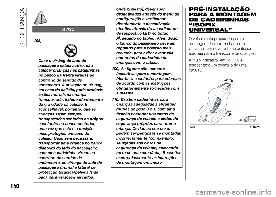 FIAT DUCATO 2015  Manual de Uso e Manutenção (in Portuguese) AVISO
108)
Caso o air bag do lado do
passageiro esteja activo, não
colocar crianças nas cadeirinhas
no banco da frente viradas ao
contrário do sentido de
andamento. A ativação do air bag,
em caso