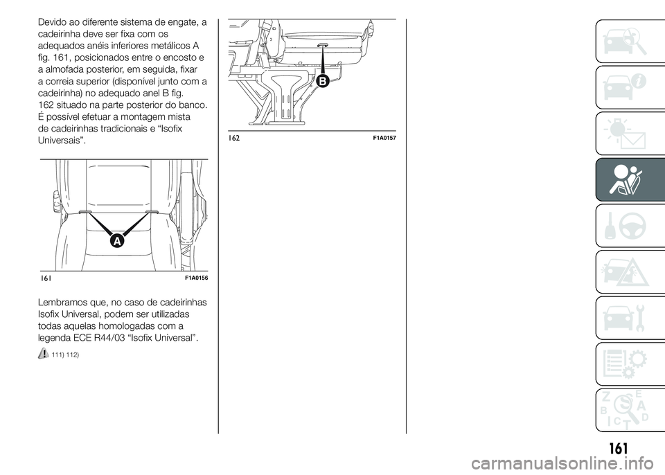 FIAT DUCATO 2015  Manual de Uso e Manutenção (in Portuguese) Devido ao diferente sistema de engate, a
cadeirinha deve ser fixa com os
adequados anéis inferiores metálicos A
fig. 161, posicionados entre o encosto e
a almofada posterior, em seguida, fixar
a cor